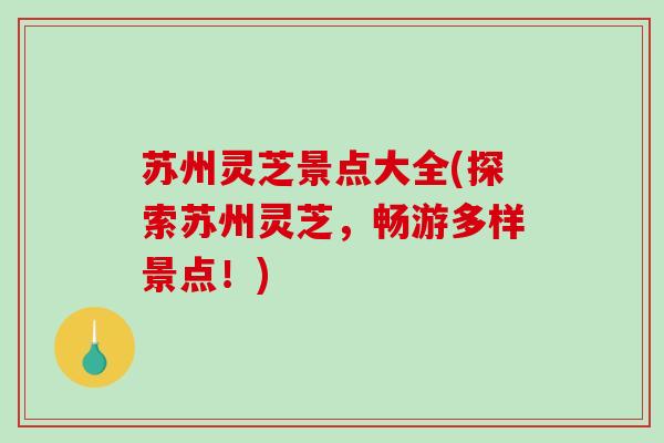 苏州灵芝景点大全(探索苏州灵芝，畅游多样景点！)
