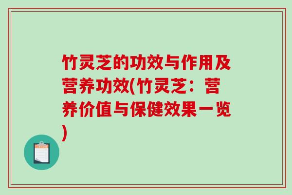 竹灵芝的功效与作用及营养功效(竹灵芝：营养价值与保健效果一览)