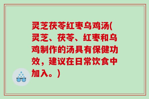 灵芝茯苓红枣乌鸡汤(灵芝、茯苓、红枣和乌鸡制作的汤具有保健功效，建议在日常饮食中加入。)