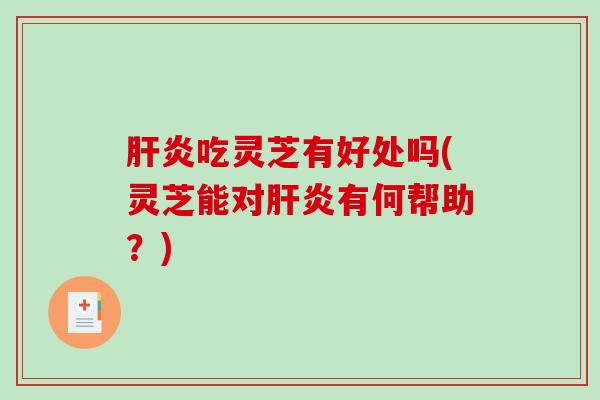 吃灵芝有好处吗(灵芝能对有何帮助？)