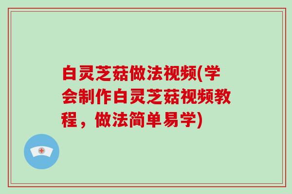 白灵芝菇做法视频(学会制作白灵芝菇视频教程，做法简单易学)