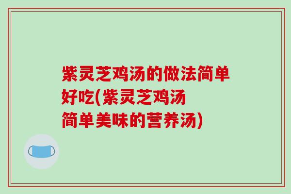 紫灵芝鸡汤的做法简单好吃(紫灵芝鸡汤  简单美味的营养汤)