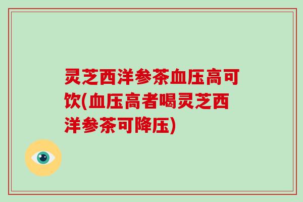 灵芝西洋参茶高可饮(高者喝灵芝西洋参茶可)