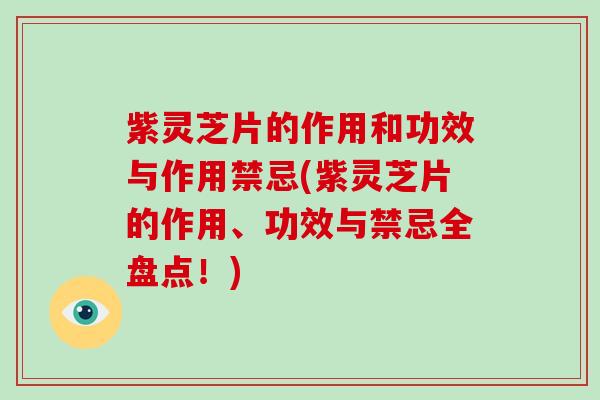 紫灵芝片的作用和功效与作用禁忌(紫灵芝片的作用、功效与禁忌全盘点！)