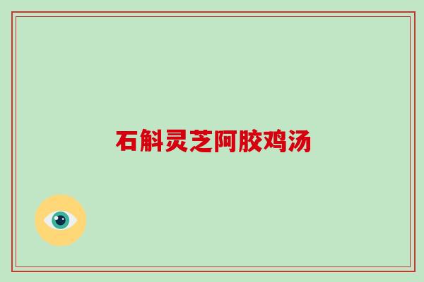 石斛灵芝阿胶鸡汤