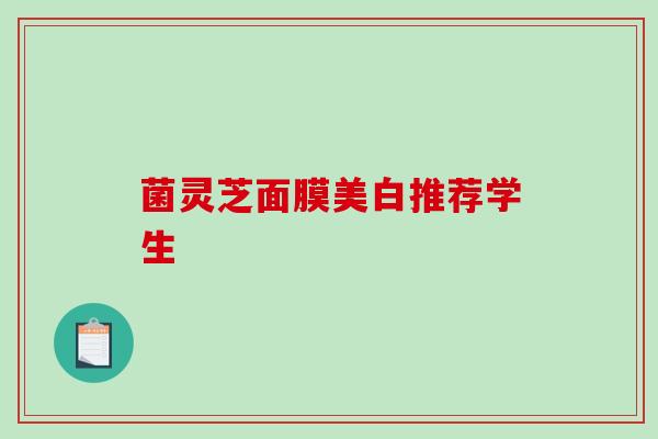 菌灵芝面膜美白推荐学生