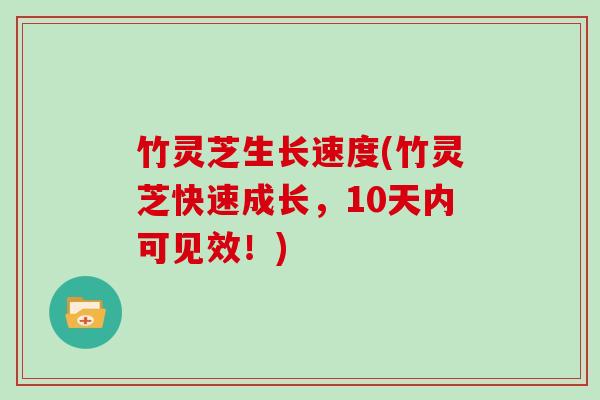 竹灵芝生长速度(竹灵芝快速成长，10天内可见效！)