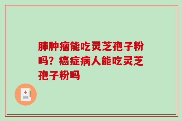 能吃灵芝孢子粉吗？症人能吃灵芝孢子粉吗