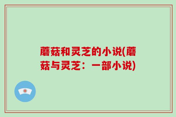 蘑菇和灵芝的小说(蘑菇与灵芝：一部小说)