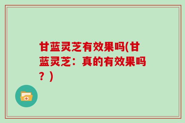 甘蓝灵芝有效果吗(甘蓝灵芝：真的有效果吗？)