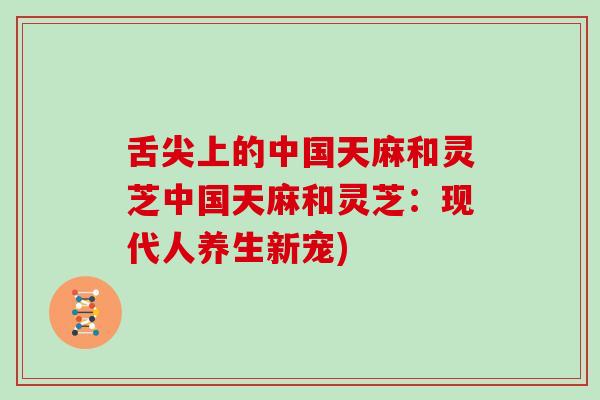 舌尖上的中国天麻和灵芝中国天麻和灵芝：现代人养生新宠)