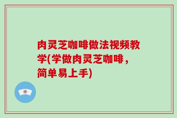 肉灵芝咖啡做法视频教学(学做肉灵芝咖啡，简单易上手)