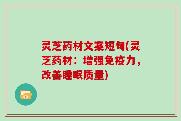 灵芝药材文案短句(灵芝药材：增强免疫力，改善质量)