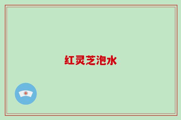 红灵芝泡水
