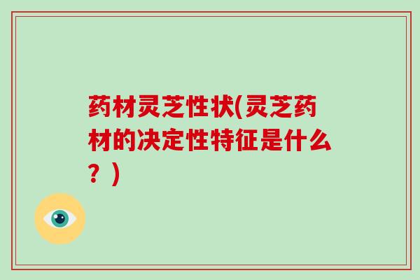 药材灵芝性状(灵芝药材的决定性特征是什么？)