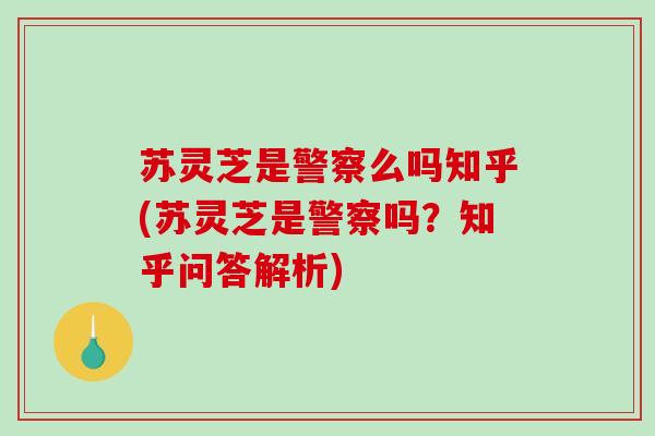 苏灵芝是警察么吗知乎(苏灵芝是警察吗？知乎问答解析)