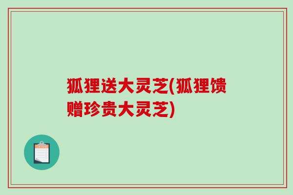 狐狸送大灵芝(狐狸馈赠珍贵大灵芝)