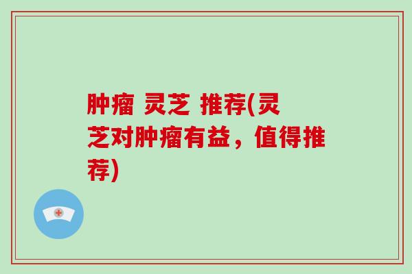  灵芝 推荐(灵芝对有益，值得推荐)