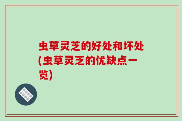虫草灵芝的好处和坏处(虫草灵芝的优缺点一览)