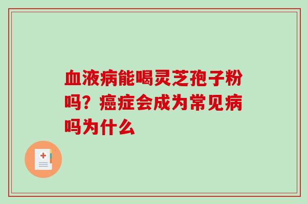 液能喝灵芝孢子粉吗？症会成为常见吗为什么