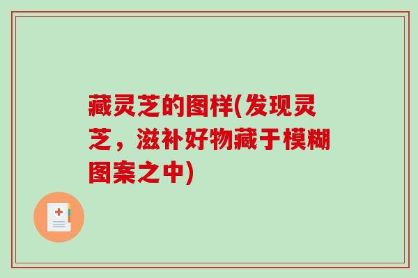 藏灵芝的图样(发现灵芝，滋补好物藏于模糊图案之中)