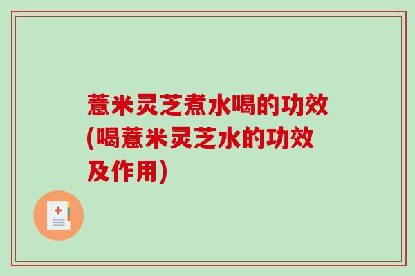 薏米灵芝煮水喝的功效(喝薏米灵芝水的功效及作用)