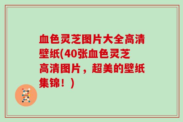 色灵芝图片大全高清壁纸(40张色灵芝高清图片，超美的壁纸集锦！)
