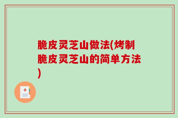 脆皮灵芝山做法(烤制脆皮灵芝山的简单方法) 脆皮灵芝山做法(烤制脆皮灵芝山的简单方法)