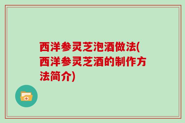 西洋参灵芝泡酒做法(西洋参灵芝酒的制作方法简介)