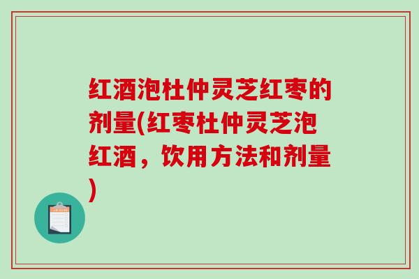 红酒泡杜仲灵芝红枣的剂量(红枣杜仲灵芝泡红酒，饮用方法和剂量)