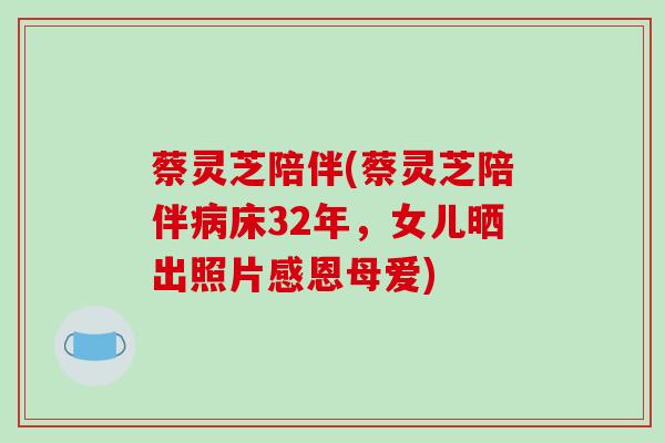 蔡灵芝陪伴(蔡灵芝陪伴床32年，女儿晒出照片感恩母爱)