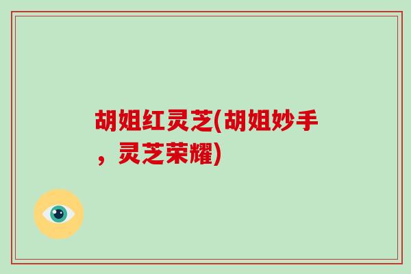 胡姐红灵芝(胡姐妙手，灵芝荣耀)