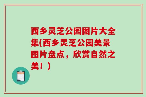 西乡灵芝公园图片大全集(西乡灵芝公园美景图片盘点，欣赏自然之美！)
