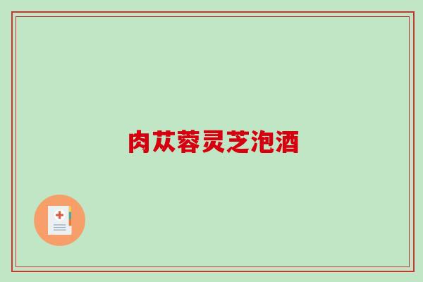 肉苁蓉灵芝泡酒