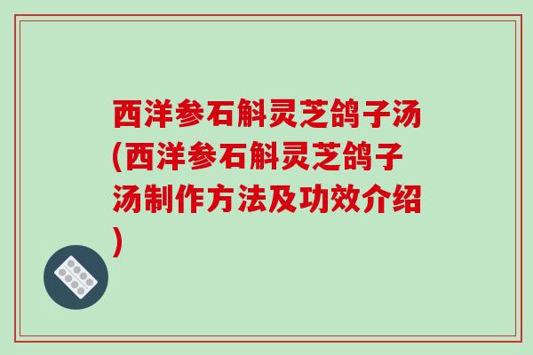 西洋参石斛灵芝鸽子汤(西洋参石斛灵芝鸽子汤制作方法及功效介绍)
