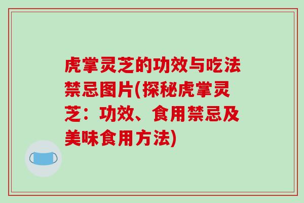 虎掌灵芝的功效与吃法禁忌图片(探秘虎掌灵芝：功效、食用禁忌及美味食用方法)
