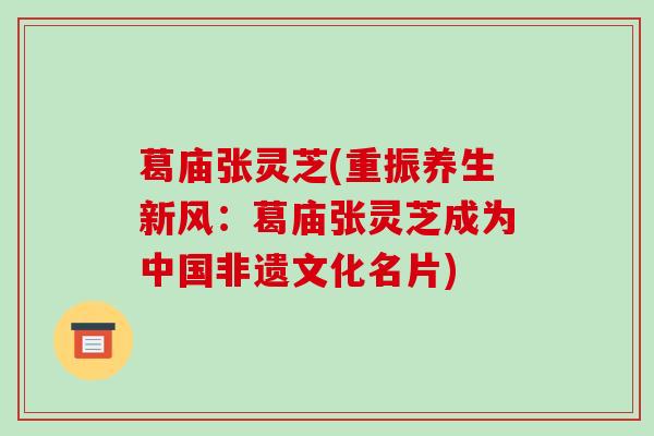 葛庙张灵芝(重振养生新风：葛庙张灵芝成为中国非遗文化名片)