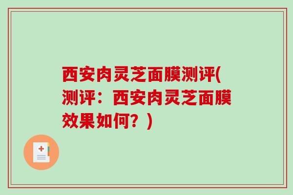 西安肉灵芝面膜测评(测评：西安肉灵芝面膜效果如何？)