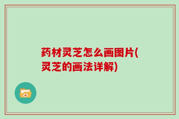 药材灵芝怎么画图片(灵芝的画法详解)