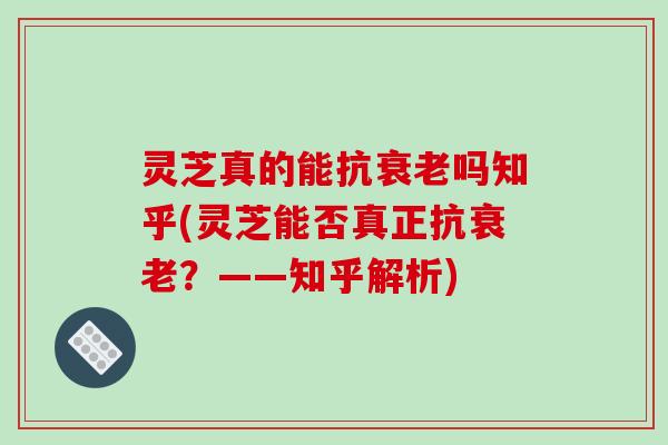 灵芝真的能抗吗知乎(灵芝能否真正抗？——知乎解析)