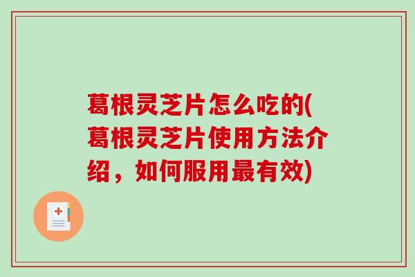 葛根灵芝片怎么吃的(葛根灵芝片使用方法介绍，如何服用有效)
