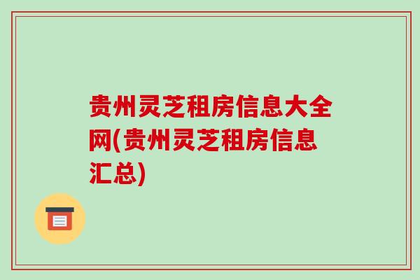 贵州灵芝租房信息大全网(贵州灵芝租房信息汇总)