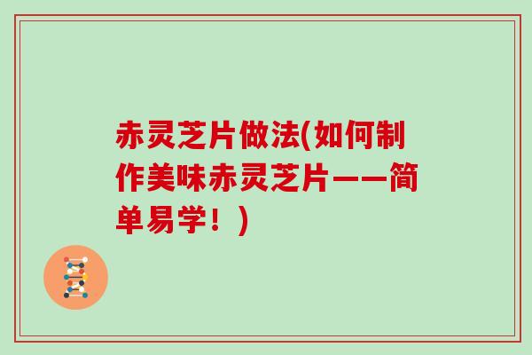赤灵芝片做法(如何制作美味赤灵芝片——简单易学！)