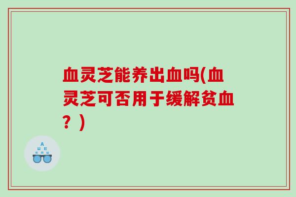 灵芝能养出吗(灵芝可否用于缓解贫？)