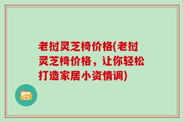 老挝灵芝椅价格(老挝灵芝椅价格，让你轻松打造家居小资情调)