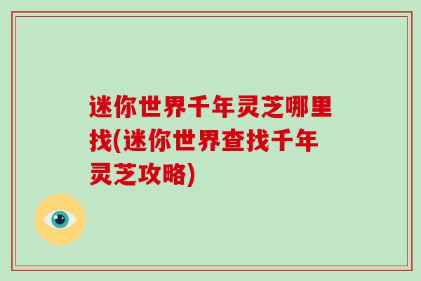 迷你世界千年灵芝哪里找(迷你世界查找千年灵芝攻略)