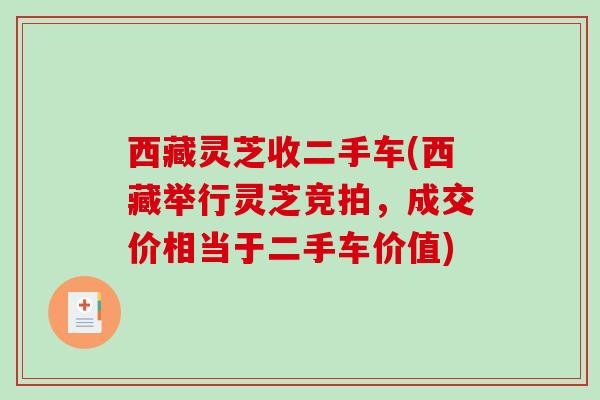 西藏灵芝收二手车(西藏举行灵芝竞拍，成交价相当于二手车价值)