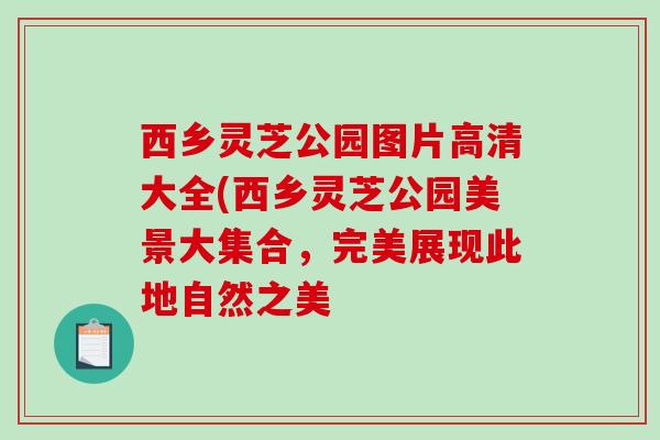 西乡灵芝公园图片高清大全(西乡灵芝公园美景大集合，完美展现此地自然之美