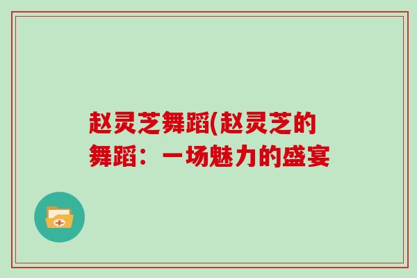 赵灵芝舞蹈(赵灵芝的舞蹈：一场魅力的盛宴
