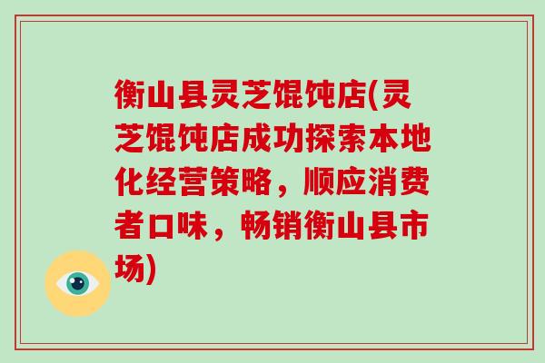 衡山县灵芝馄饨店(灵芝馄饨店成功探索本地化经营策略，顺应消费者口味，畅销衡山县市场)